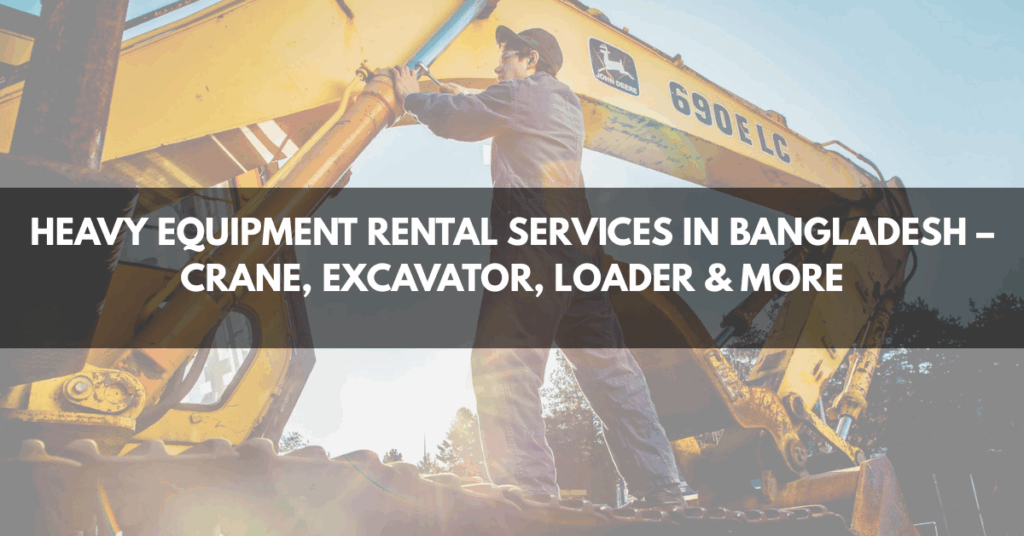 Heavy Equipment Rental Services in Bangladesh – Crane, Excavator, Loader & More